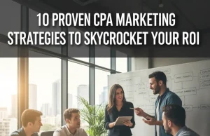 10 Proven CPA Marketing Strategies to Skyrocket Your ROI