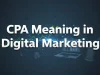 CPA Meaning Marketing: How It Works and Why It Matters CPA Meaning Marketing